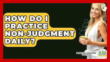 How Do I Practice Non-judgment Daily? - Spiritual Universe Unlocked