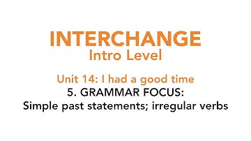 Interchange Intro - Unit 14: 5. GRAMMAR FOCUS: Simple past statements; irregular verbs
