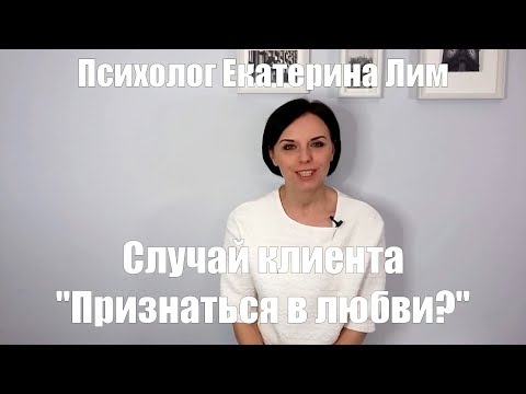 "Признаться в любви?"- случай клиента. Психолог, психотерапия.