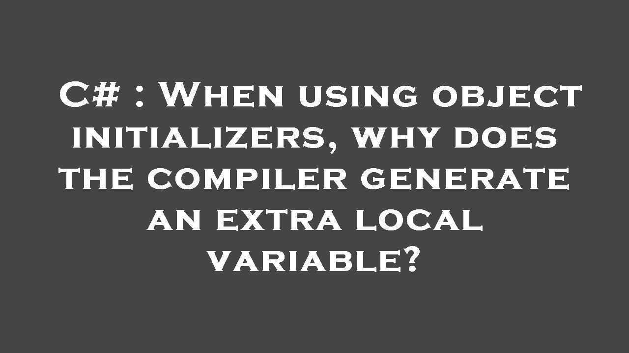 C# : When using object initializers, why does the compiler generate an ...