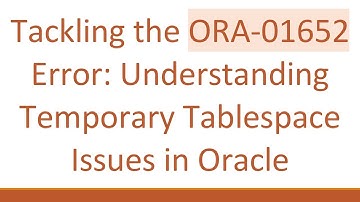 Tackling the ORA-01652 Error: Understanding Temporary Tablespace Issues in Oracle