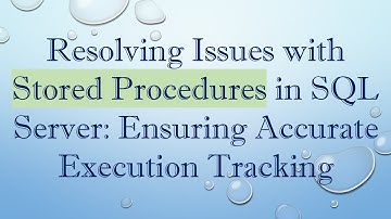 Resolving Issues with Stored Procedures in SQL Server: Ensuring Accurate Execution Tracking