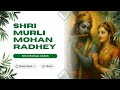 Shri Murli Mohan Radhey | Divine Ras Song | Radha Krishna Energetic Bhajan