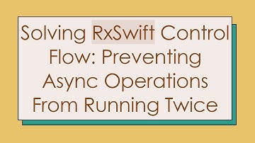 Solving RxSwift Control Flow: Preventing Async Operations From Running Twice