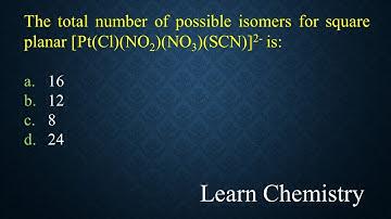 The total number of possible isomers for square planar [Pt(Cl)(NO2)(NO3)(SCN)]2- is: