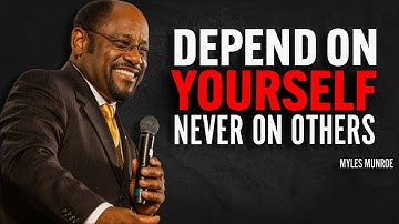 DEPEND ON YOURSELF NEVER ON OTHERS | Dr Myles Munroe Motivational Speech