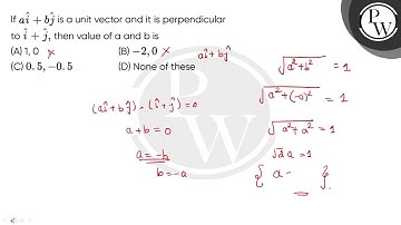 Ifnbsp;ai^+bj^ is a unit vector and it is perpendicular tonbsp;i^+j^, then value of a and b is....