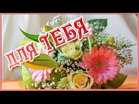 ЦВЕТЫ ДЛЯ ТЕБЯ. КРАСИВАЯ МУЗЫКАЛЬНАЯ ОТКРЫТКА и букет цветов для любимой