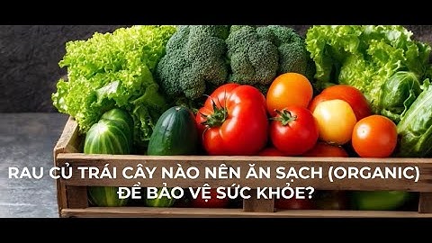 Rau củ trái cây nào nên ăn sạch (organic) để bảo vệ sức khỏe? Phổ Cập Sức Khỏe #184