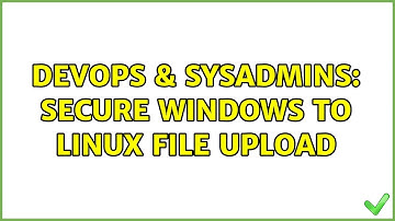 DevOps & SysAdmins: Secure Windows to Linux file upload (2 Solutions!!)