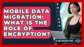 Mobile Data Migration: What Is The Role Of Encryption? - All About Operating Systems