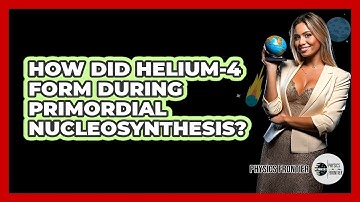 How Did Helium-4 Form During Primordial Nucleosynthesis? - Physics Frontier