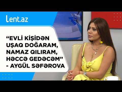 “Evli kişidən uşaq doğaram, namaz qılıram, həccə gedəcəm” - Aygül Səfərova
