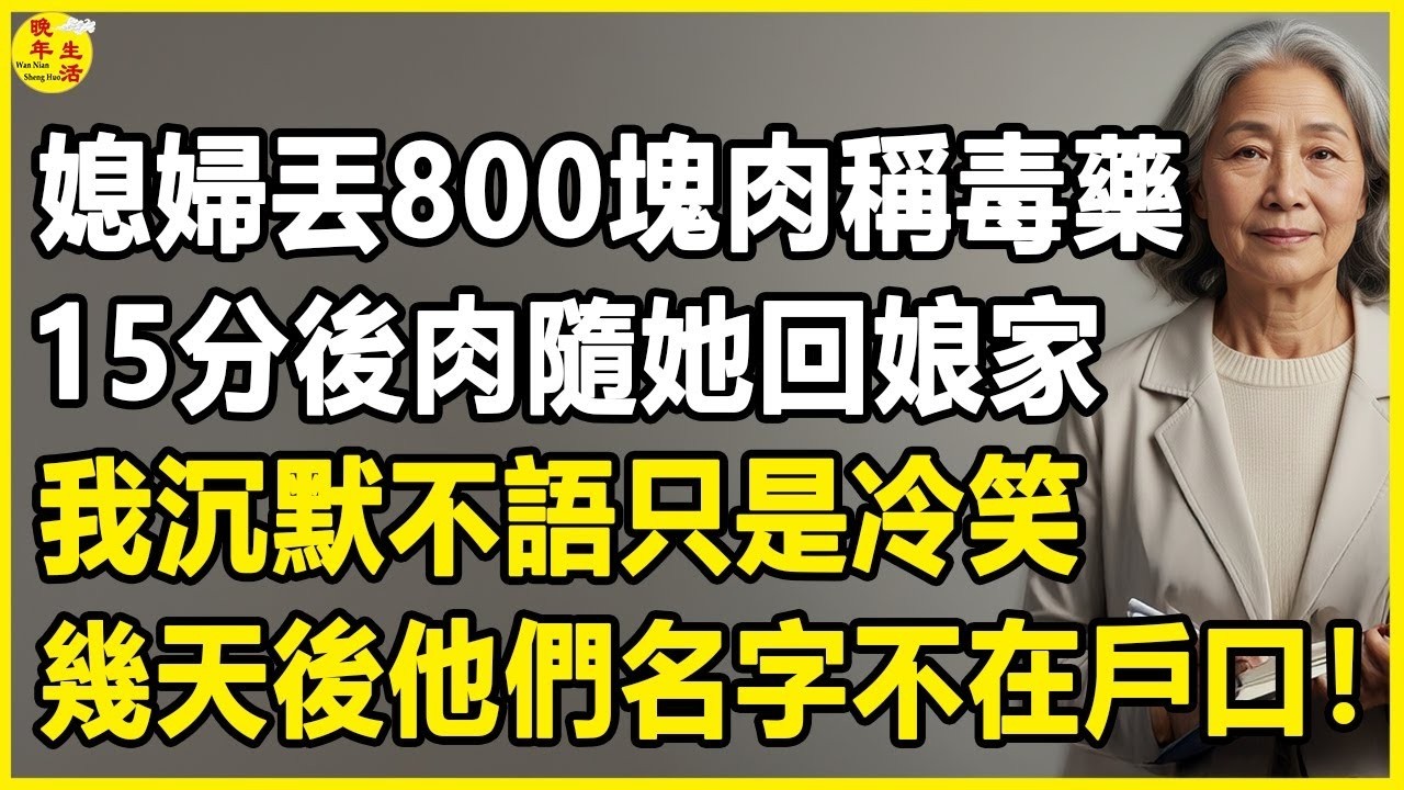 我63歲，媳婦丟800塊肉稱毒藥，15分後肉隨她回娘家，我沉默不語只是冷笑，幾天後他們名字不在戶口！#中老年生活 #為人處世 #生活經驗 #情感故事 #幸福人生 #上了年紀該明白的事