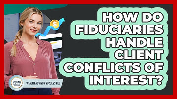 How Do Fiduciaries Handle Client Conflicts Of Interest? - Wealth Advisor Success Hub