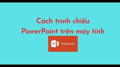 Cách trình chiếu PowerPoint trên máy tính