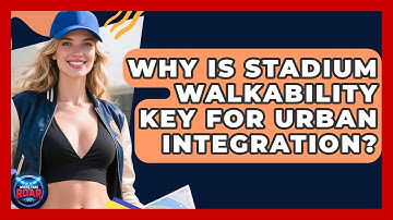 Why Is Stadium Walkability Key For Urban Integration? - Where the Fans Roar