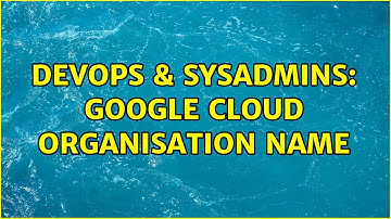 DevOps & SysAdmins: Google Cloud Organisation Name