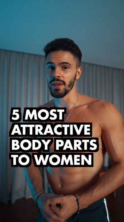 5 Male Body Parts Women Find The MOST Attractive