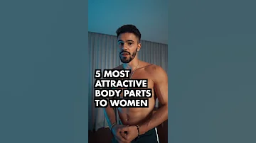 5 Male Body Parts Women Find The MOST Attractive 
