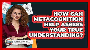 How Can Metacognition Help Assess Your True Understanding? - Ultimate Study Hacks