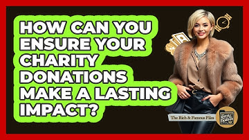 How Can You Ensure Your Charity Donations Make A Lasting Impact? - The Rich And Famous Files