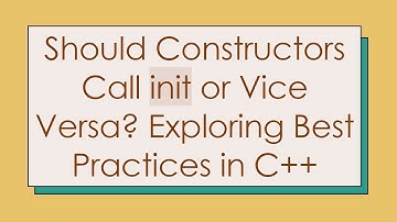 Should Constructors Call init or Vice Versa? Exploring Best Practices in C++
