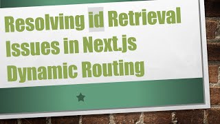 Resolving id Retrieval Issues in Next.js Dynamic Routing