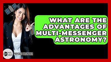 What Are The Advantages Of Multi-Messenger Astronomy? - Physics Frontier