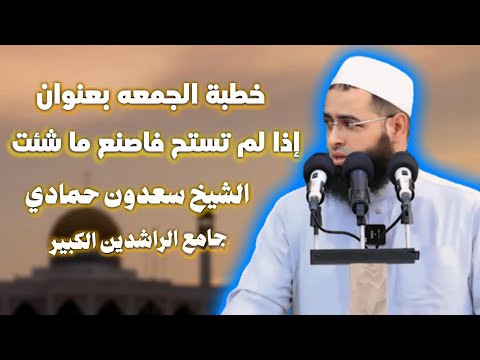 سعدون حمادي خطبة الجمعة إذا لم تستح فاصنع ما شئت