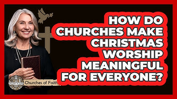 How Do Churches Make Christmas Worship Meaningful For Everyone? - Churches Of Faith