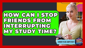 How Can I Stop Friends From Interrupting My Study Time? - Junior Year Jumpstart
