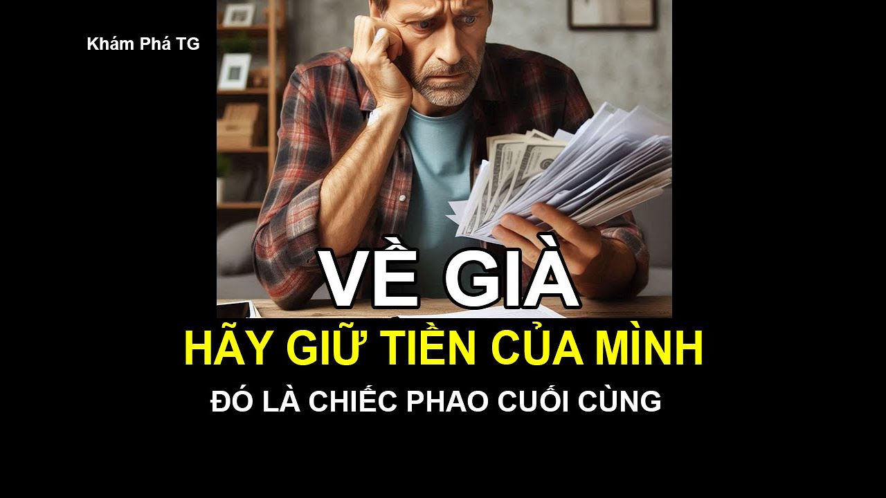 VỀ GIÀ HÃY GIỮ LẤY TIỀN CỦA MÌNH. Đó là chiếc phao cuối cùng.