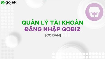 [GOJEK] Phần 2 - Quản lý tài khoản đăng nhập GOBIZ | 2022