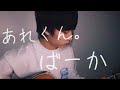｢あれくん。｣ / ばーか (弾き語りcover)