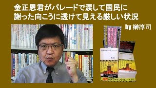 金正恩君がパレードで涙して国民に謝った向こうに透けて見える厳しい状況　by 榊淳司