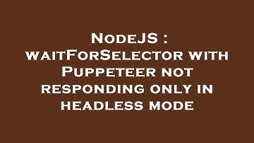 NodeJS : waitForSelector with Puppeteer not responding only in headless mode