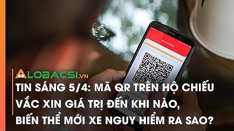 Mã QR trên hộ chiếu vắc xin giá trị đến khi nào, biến thể mới XE nguy hiểm ra sao?