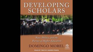 Developing Scholars: Race, Politics, and the Pursuit of Higher Education - Domingo Morel