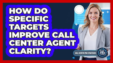 How Do Specific Targets Improve Call Center Agent Clarity?