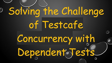 Solving the Challenge of Testcafe Concurrency with Dependent Tests