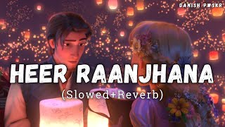 Heer Raanjhana [Slowed   Reverb] - Arijit Singh | Shreya Ghoshal | Amaal Mallik | Danish Pwskr