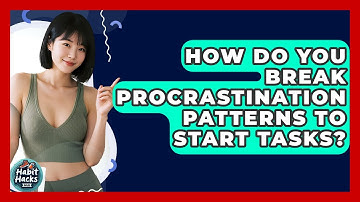 How Do You Break Procrastination Patterns To Start Tasks? - Habit Hacks Hub