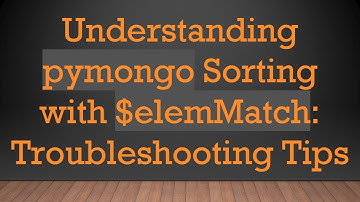 Understanding pymongo Sorting with $elemMatch: Troubleshooting Tips