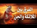 الفرق بين الجن والملائكة في خلق الله عز  وجل لهم
