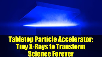 Tabletop Particle Accelerator: Tiny X-Rays to Transform Science Forever