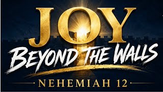 17 May 2026 - Nehemiah 12 - Joy Beyond The Walls