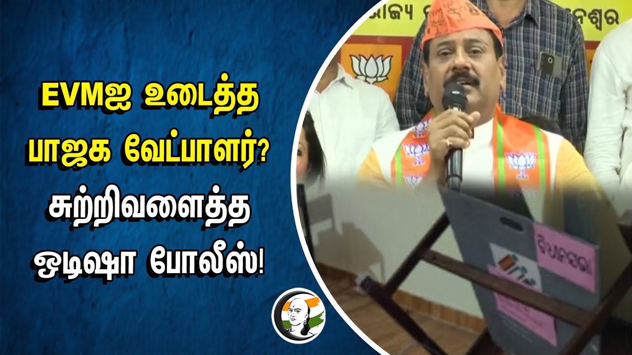 EVMஐ உடைத்த BJP Candidate? சுற்றிவளைத்த Odisha Police! | Prashant Jagdev | Khurda Assembly