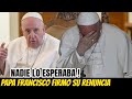 TRISTE NOTICIA! SE CONFIRMA LO QUE MUCHOS SOSPECHABAN! EL PAPA FRANCISCO FIRMÓ Su CARTA de RENUNCIA