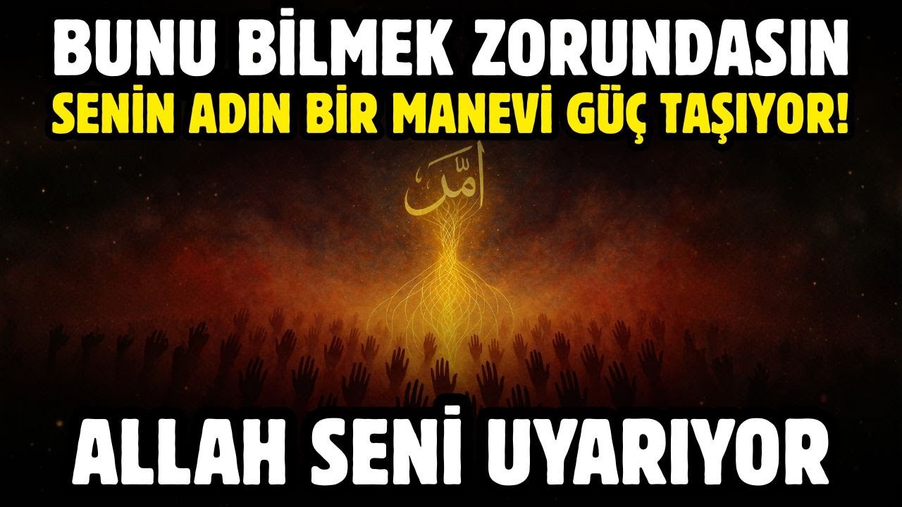 BUNU BİLMEK ZORUNDASIN!  SENİN ADIN BİR MANEVİ GÜÇ TAŞIYOR! ALLAH SENİ UYARIYOR!